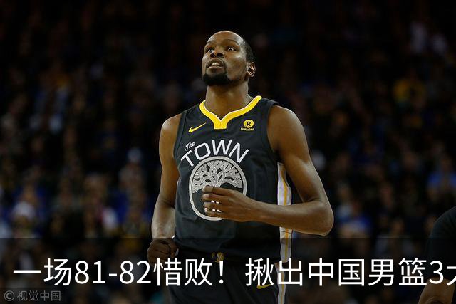 一场81-82惜败！揪出中国男篮3大“罪人” 表现拉胯+关键时刻掉链